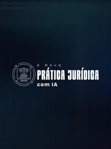 A Nova Prática Jurídica com IA: Curso Essencial para Advogados