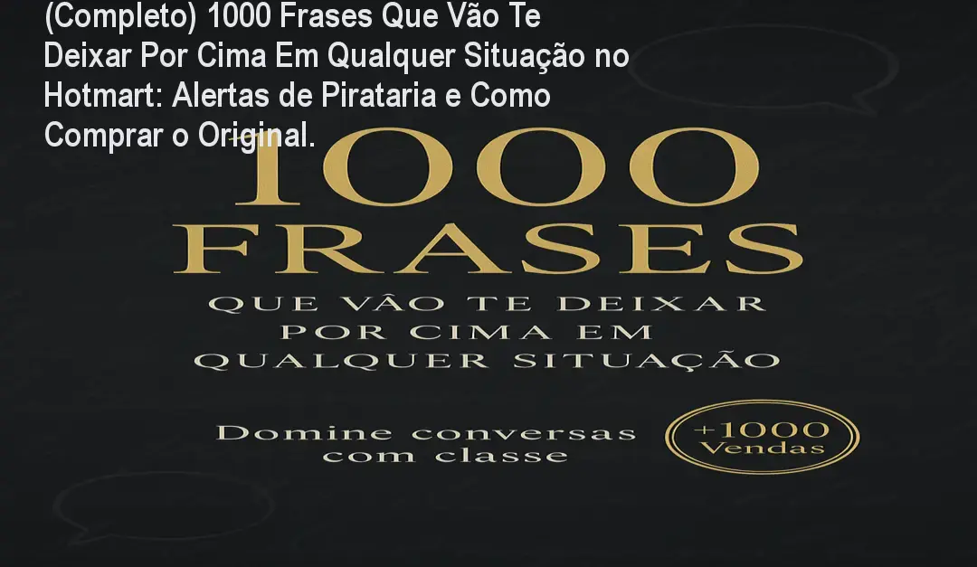 (Completo) 1000 Frases Que Vão Te Deixar Por Cima Em Qualquer Situação no Hotmart: Alertas de Pirataria e Como Comprar o Original. 1 https://ondeaprender.com.br/aprender/completo-1000-frases-que-vao-te-deixar-por-cima-em-qualquer-situacao-hotmart-seguro/ (Completo) 1000 Frases Que Vão Te Deixar Por Cima Em Qualquer Situação no Hotmart: Alertas de Pirataria e Como Comprar o Original.