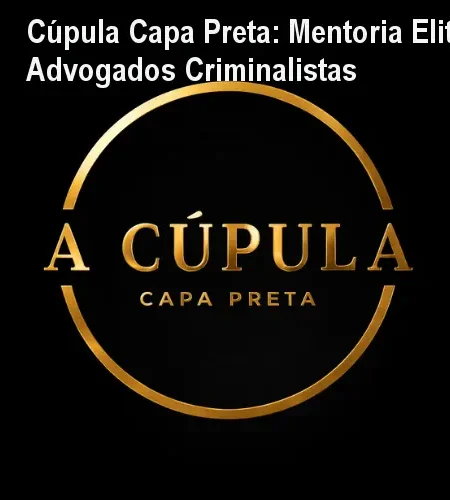 Cúpula Capa Preta: Mentoria Elite para Advogados Criminalistas