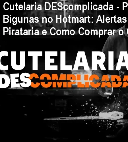 Cutelaria DEScomplicada - Por Alexandre Bigunas no Hotmart: Alertas de Pirataria e Como Comprar o Original.