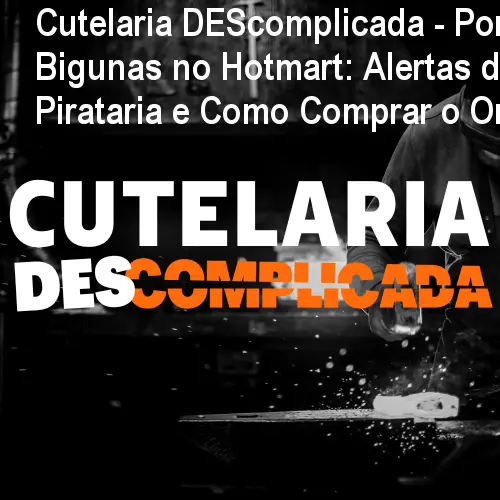 Cutelaria DEScomplicada - Por Alexandre Bigunas no Hotmart: Alertas de Pirataria e Como Comprar o Original. 1 https://ondeaprender.com.br/aprender/cutelaria-descomplicada-por-alexandre-bigunas-hotmart-seguro/ Cutelaria DEScomplicada - Por Alexandre Bigunas no Hotmart: Alertas de Pirataria e Como Comprar o Original.