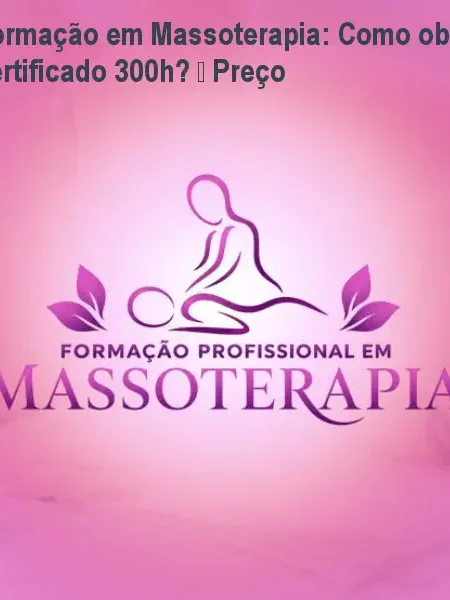 Formação em Massoterapia: Como obter certificado 300h? – Preço