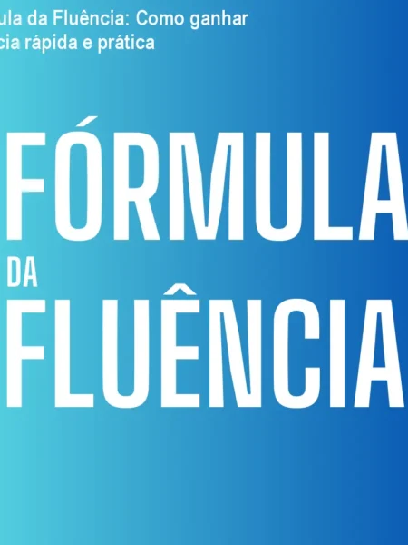Fórmula da Fluência: Como ganhar fluência rápida e prática