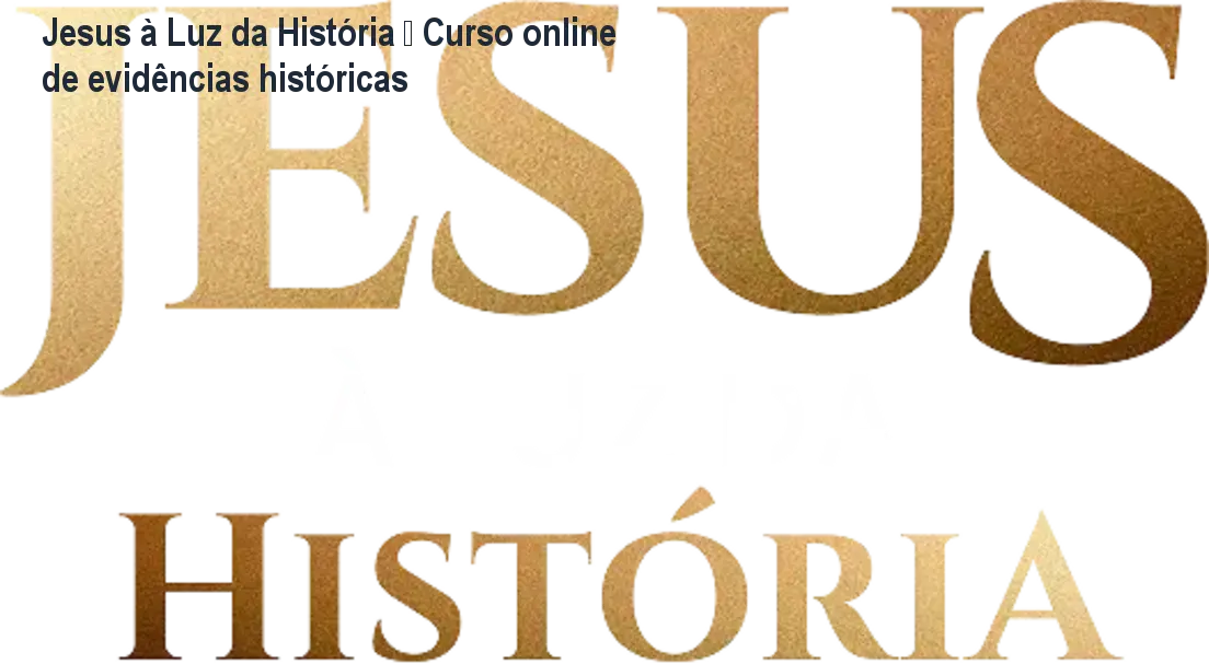 Jesus à Luz da História – Curso online de evidências históricas 1 https://ondeaprender.com.br/aprender/jesus-a-luz-da-historia-curso-historico/ Jesus à Luz da História – Curso online de evidências históricas