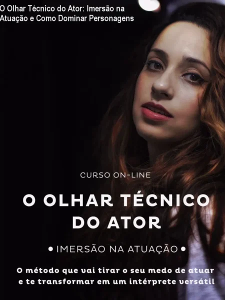 O Olhar Técnico do Ator: Imersão na Atuação e Como Dominar Personagens