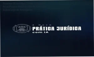 A Nova Prática Jurídica com IA - Curso de automação jurídica com inteligência artificial para escritórios e Poder Judiciário